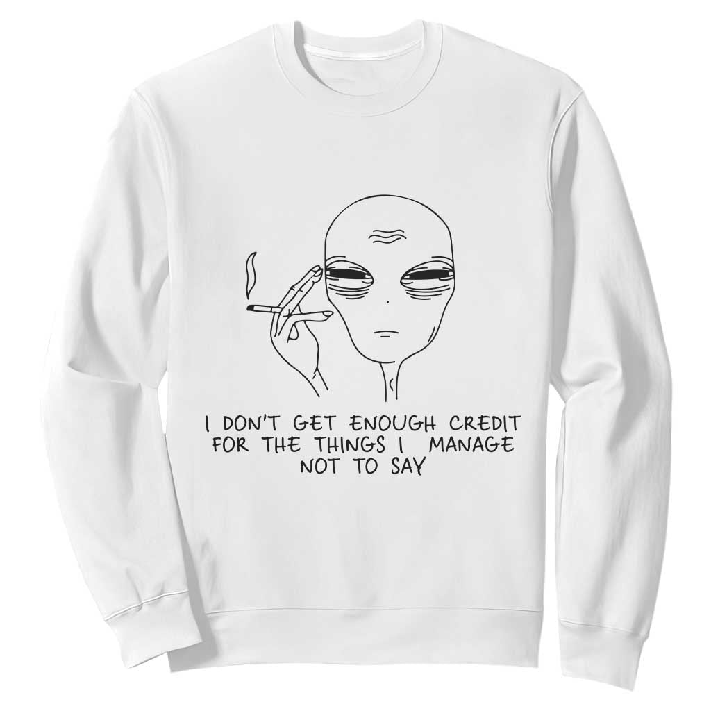 I Do Not Get Enough Credit For The Things I Manage Not To Say Sweatshirt Funny Alien Smoking Sarcastic Adult Humor TS14 White Print Your Wear