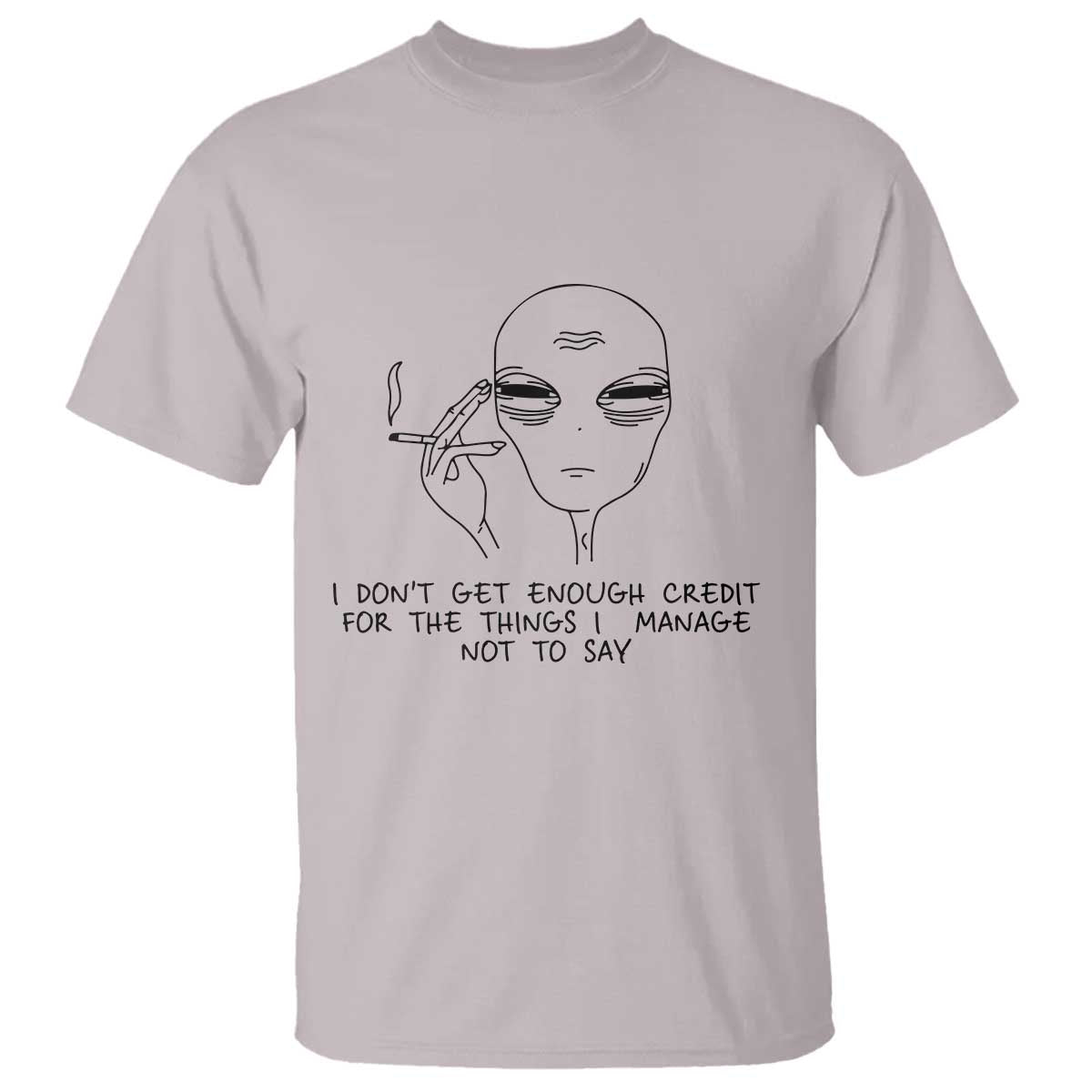 I Do Not Get Enough Credit For The Things I Manage Not To Say T Shirt Funny Alien Smoking Sarcastic Adult Humor TS14 Ice Gray Print Your Wear