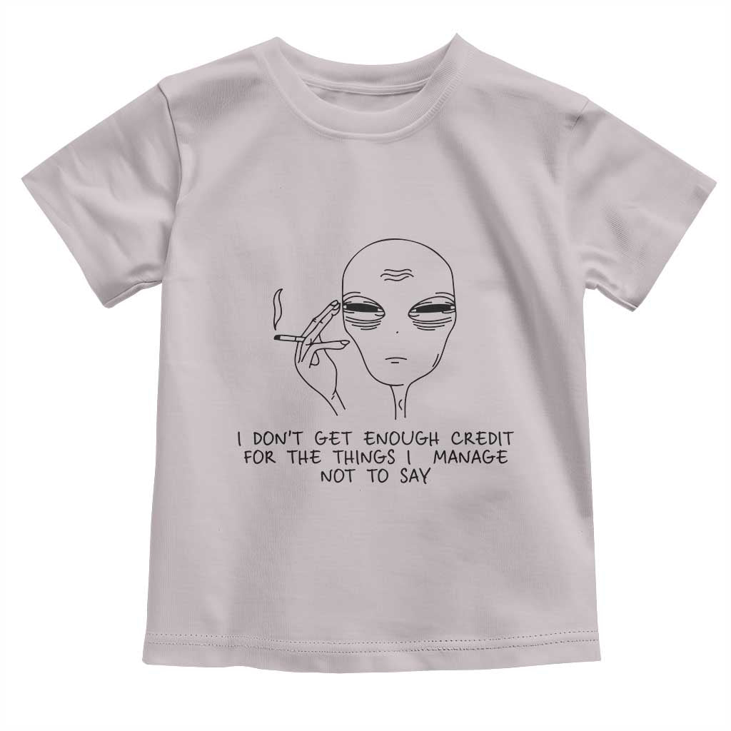 I Do Not Get Enough Credit For The Things I Manage Not To Say Toddler T Shirt Funny Alien Smoking Sarcastic Adult Humor TS14 Ice Gray Print Your Wear