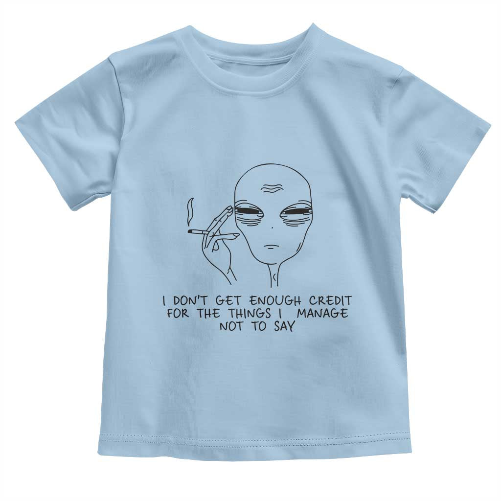 I Do Not Get Enough Credit For The Things I Manage Not To Say Toddler T Shirt Funny Alien Smoking Sarcastic Adult Humor TS14 Light Blue Print Your Wear