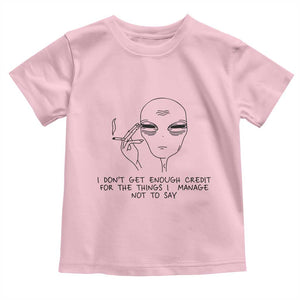 I Do Not Get Enough Credit For The Things I Manage Not To Say Toddler T Shirt Funny Alien Smoking Sarcastic Adult Humor TS14 Light Pink Print Your Wear