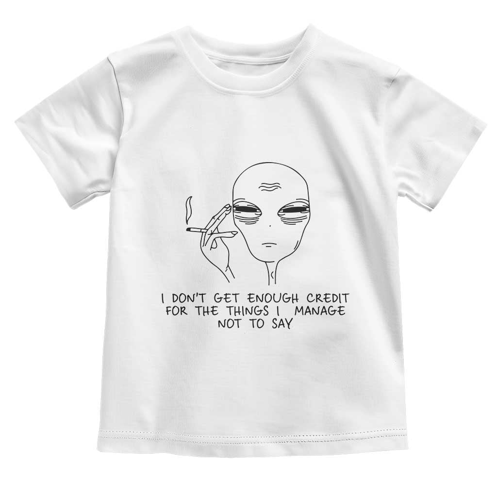 I Do Not Get Enough Credit For The Things I Manage Not To Say Toddler T Shirt Funny Alien Smoking Sarcastic Adult Humor TS14 White Print Your Wear