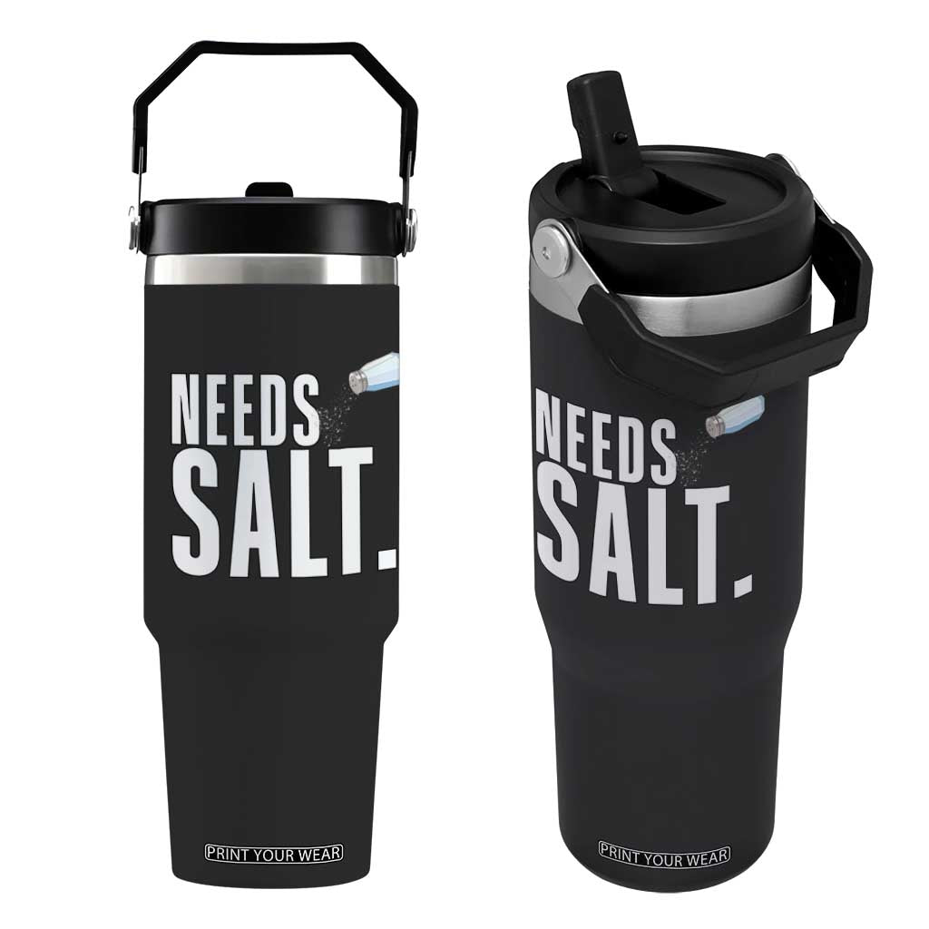 Needs Salt Flip Straw Tumbler Funny Cooking Baking Foodie TS14 One Size: 30 oz Black Print Your Wear