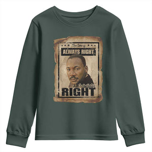 Martin Luther King Jr Youth Sweatshirt The Time Is Always Right To Do What Is Right MLK Quote TS14 Dark Forest Green Print Your Wear