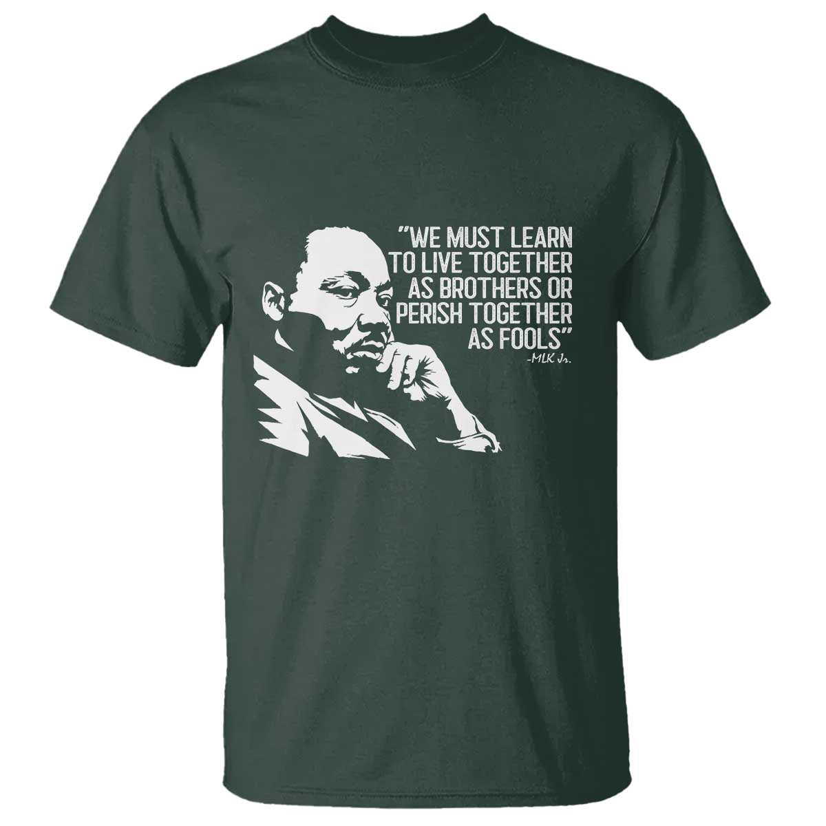 Martin Luther King Jr T Shirt We Must Learn to Live Together as Brothers MLK Quote TS14 Dark Forest Green Print Your Wear