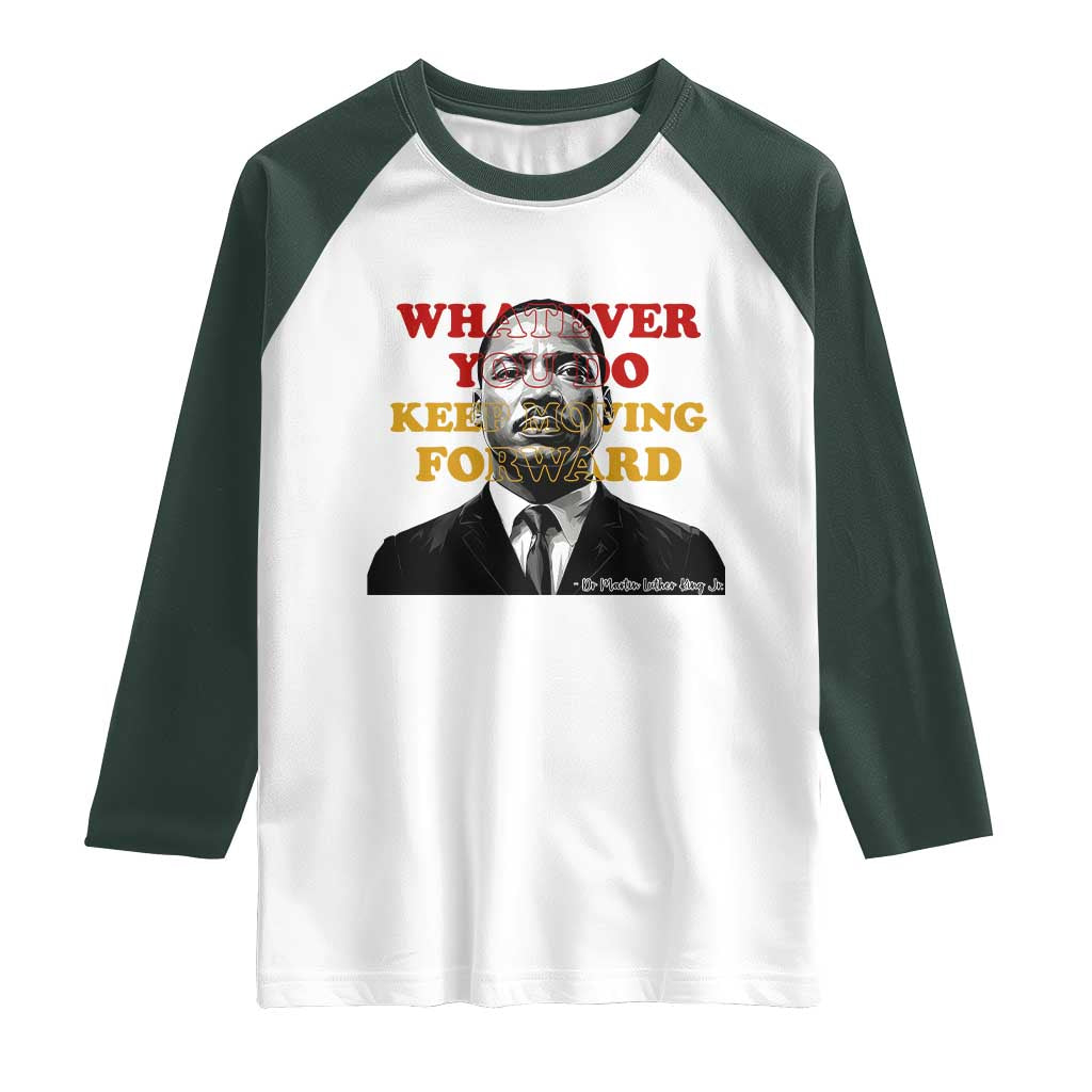 Martin Luther King Jr Raglan Shirt Whatever You Do Keep Moving Forward TS14 White Dark Forest Green Print Your Wear