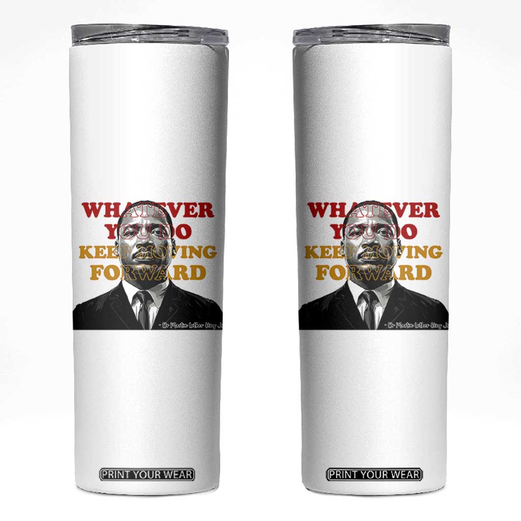 Martin Luther King Jr Skinny Tumbler Whatever You Do Keep Moving Forward TS14 White Print Your Wear