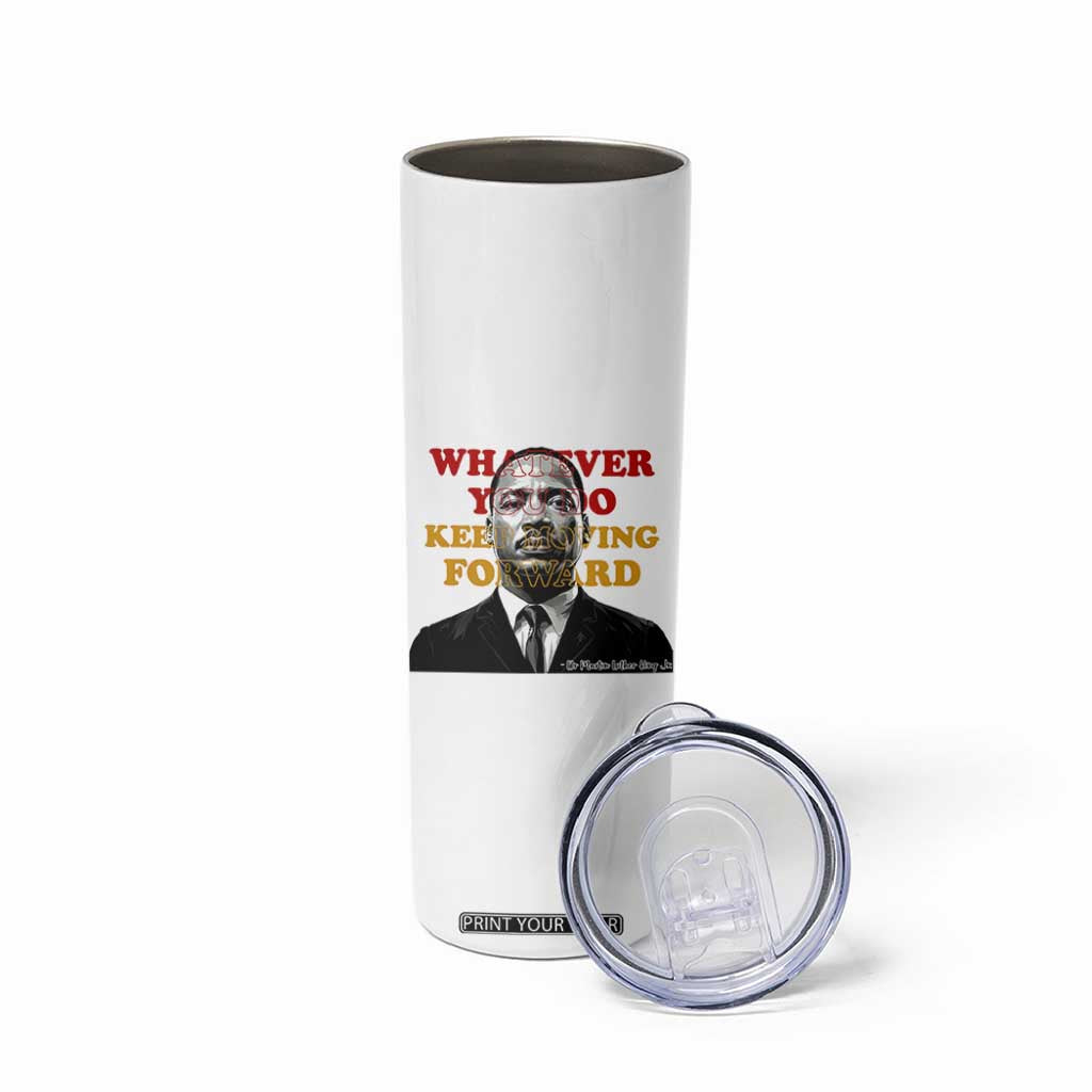 Martin Luther King Jr Skinny Tumbler Whatever You Do Keep Moving Forward TS14 Print Your Wear
