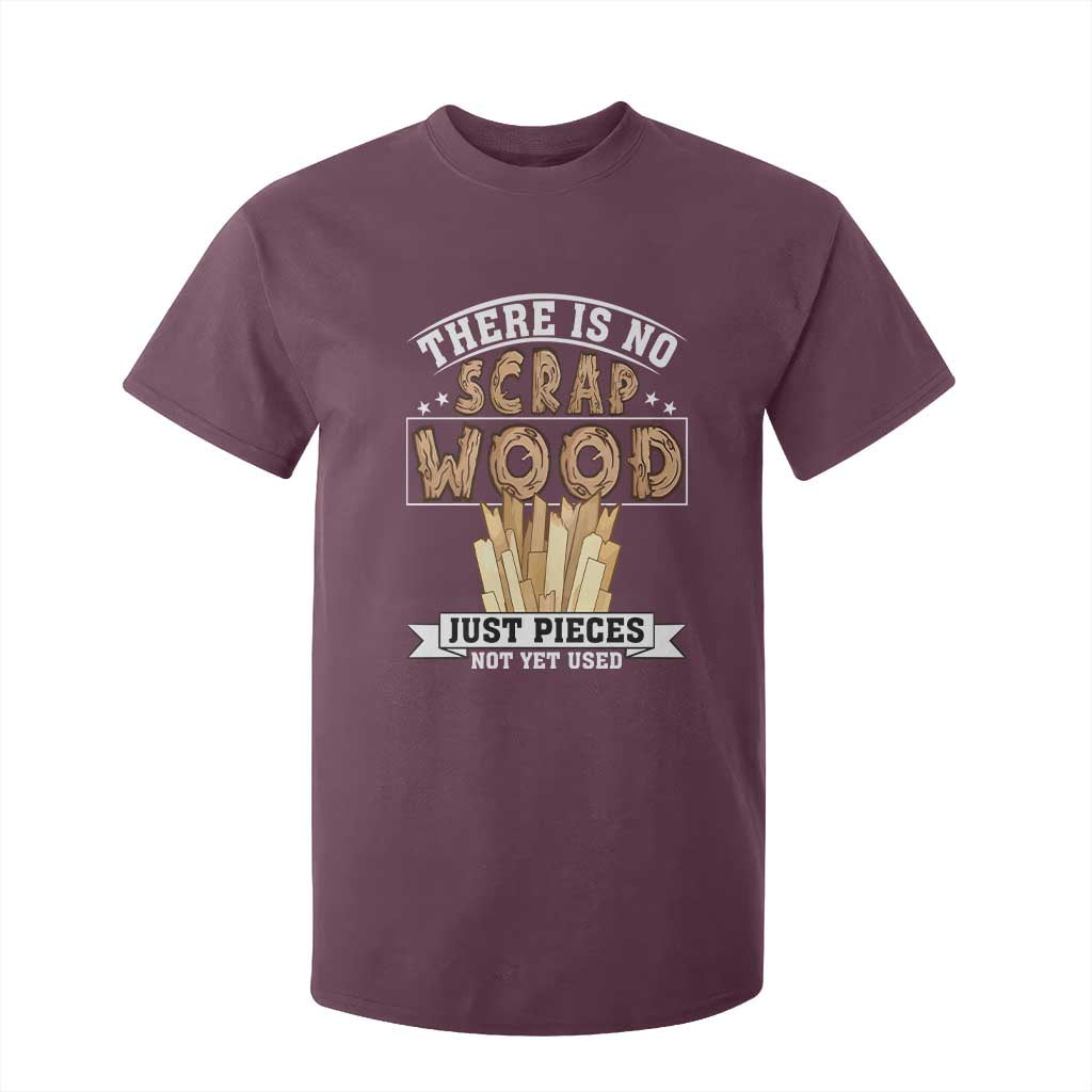 Funny Carpenter Woodworking T Shirt For Kid There Is Scrap Wood Just Pieces Not Yet Used TS14 Maroon Print Your Wear