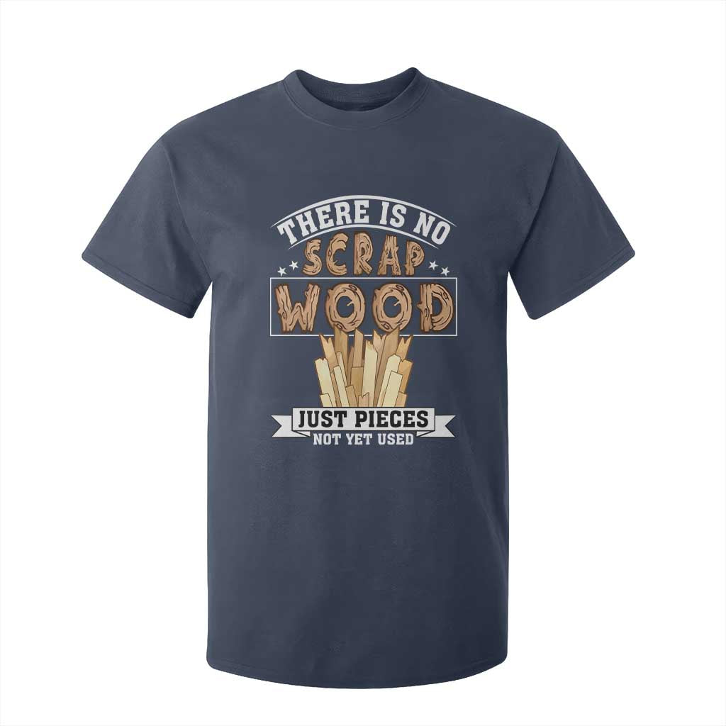 Funny Carpenter Woodworking T Shirt For Kid There Is Scrap Wood Just Pieces Not Yet Used TS14 Navy Print Your Wear