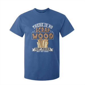 Funny Carpenter Woodworking T Shirt For Kid There Is Scrap Wood Just Pieces Not Yet Used TS14 Royal Blue Print Your Wear