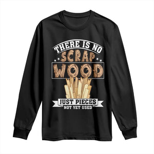 Funny Carpenter Woodworking Long Sleeve Shirt There Is Scrap Wood Just Pieces Not Yet Used TS14 Black Print Your Wear