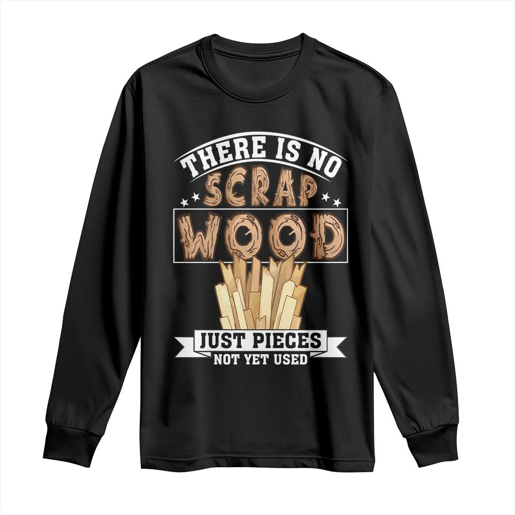Funny Carpenter Woodworking Long Sleeve Shirt There Is Scrap Wood Just Pieces Not Yet Used TS14 Black Print Your Wear