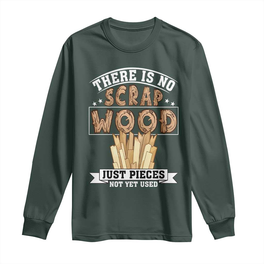 Funny Carpenter Woodworking Long Sleeve Shirt There Is Scrap Wood Just Pieces Not Yet Used TS14 Dark Forest Green Print Your Wear