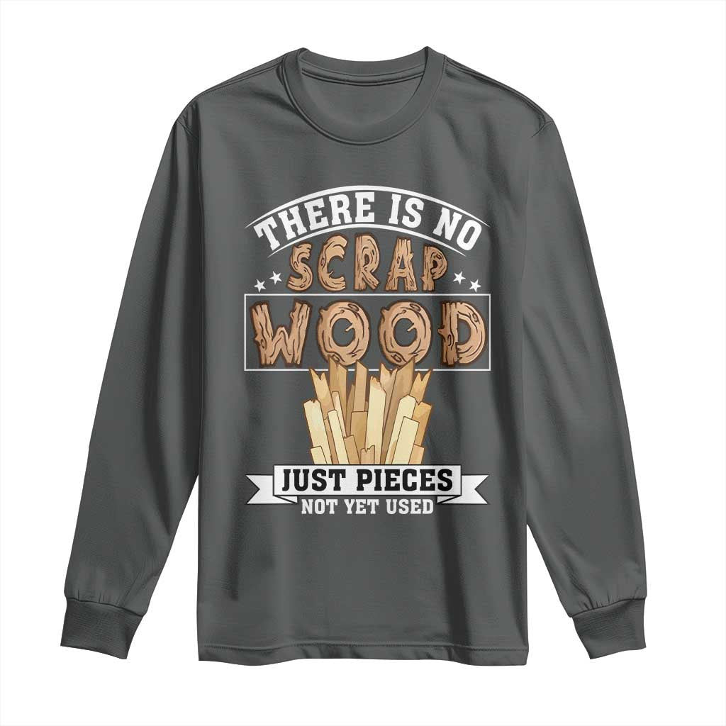 Funny Carpenter Woodworking Long Sleeve Shirt There Is Scrap Wood Just Pieces Not Yet Used TS14 Dark Heather Print Your Wear