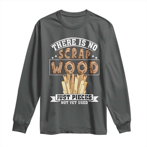 Funny Carpenter Woodworking Long Sleeve Shirt There Is Scrap Wood Just Pieces Not Yet Used TS14 Dark Heather Print Your Wear