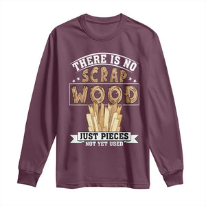 Funny Carpenter Woodworking Long Sleeve Shirt There Is Scrap Wood Just Pieces Not Yet Used TS14 Maroon Print Your Wear