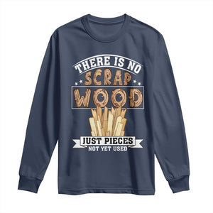 Funny Carpenter Woodworking Long Sleeve Shirt There Is Scrap Wood Just Pieces Not Yet Used TS14 Navy Print Your Wear