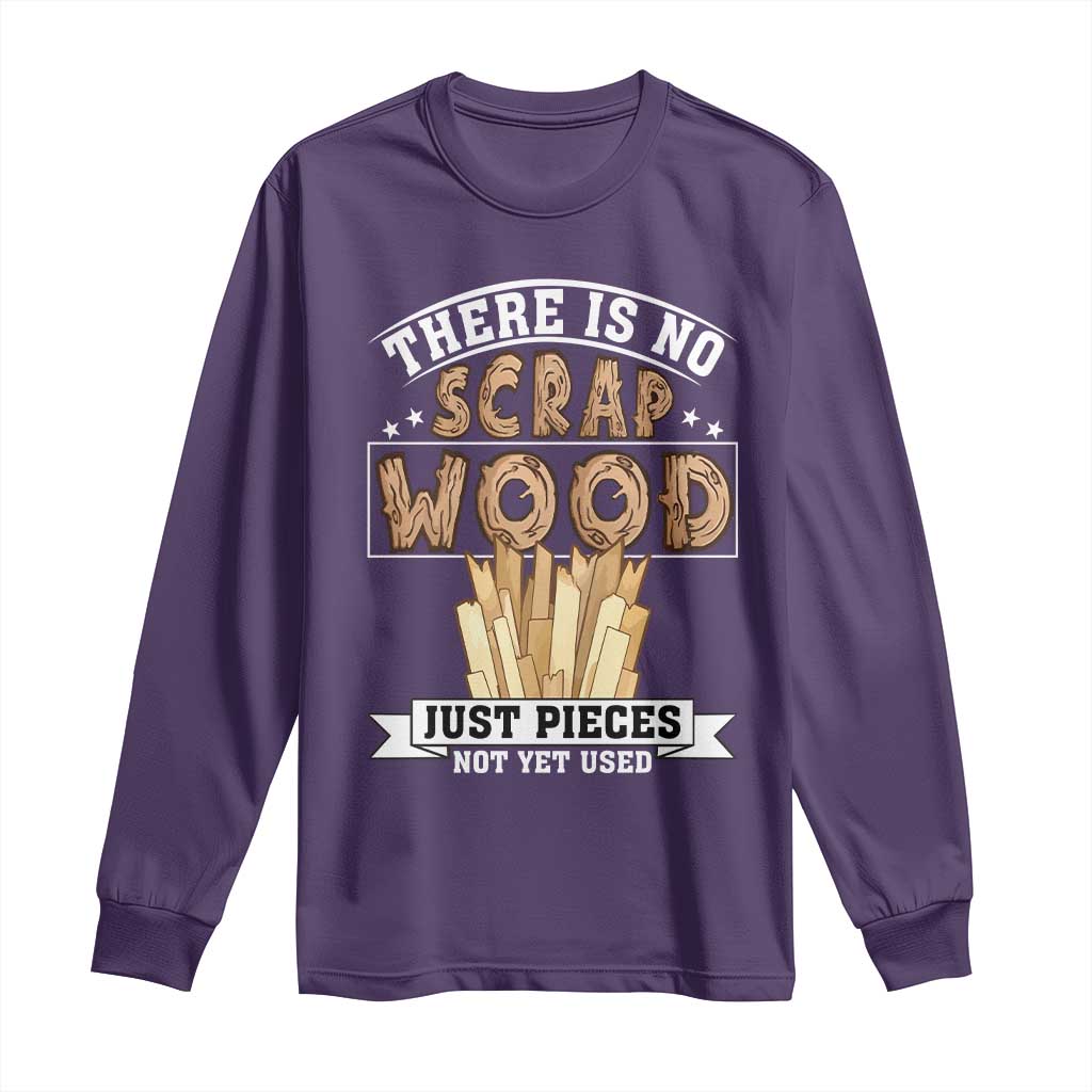 Funny Carpenter Woodworking Long Sleeve Shirt There Is Scrap Wood Just Pieces Not Yet Used TS14 Purple Print Your Wear
