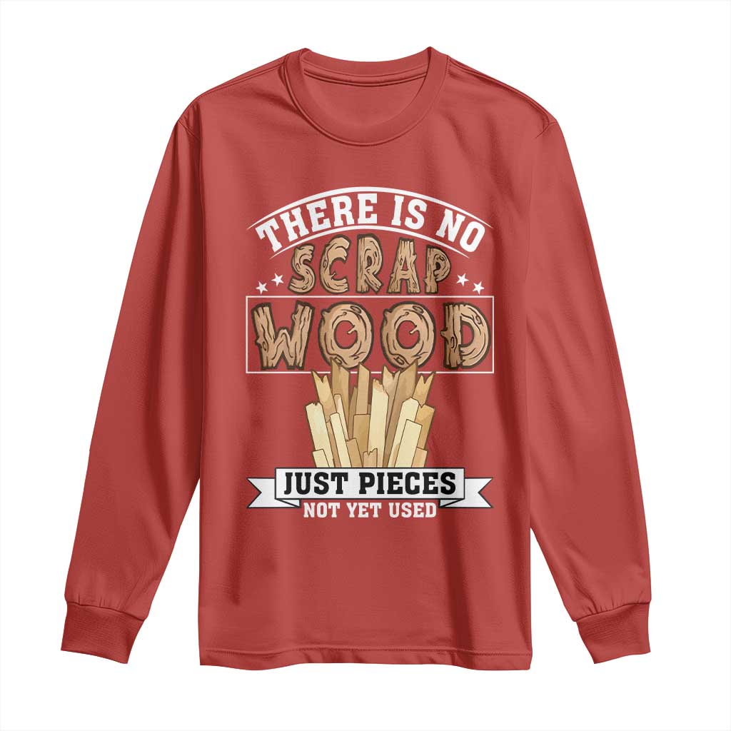Funny Carpenter Woodworking Long Sleeve Shirt There Is Scrap Wood Just Pieces Not Yet Used TS14 Red Print Your Wear