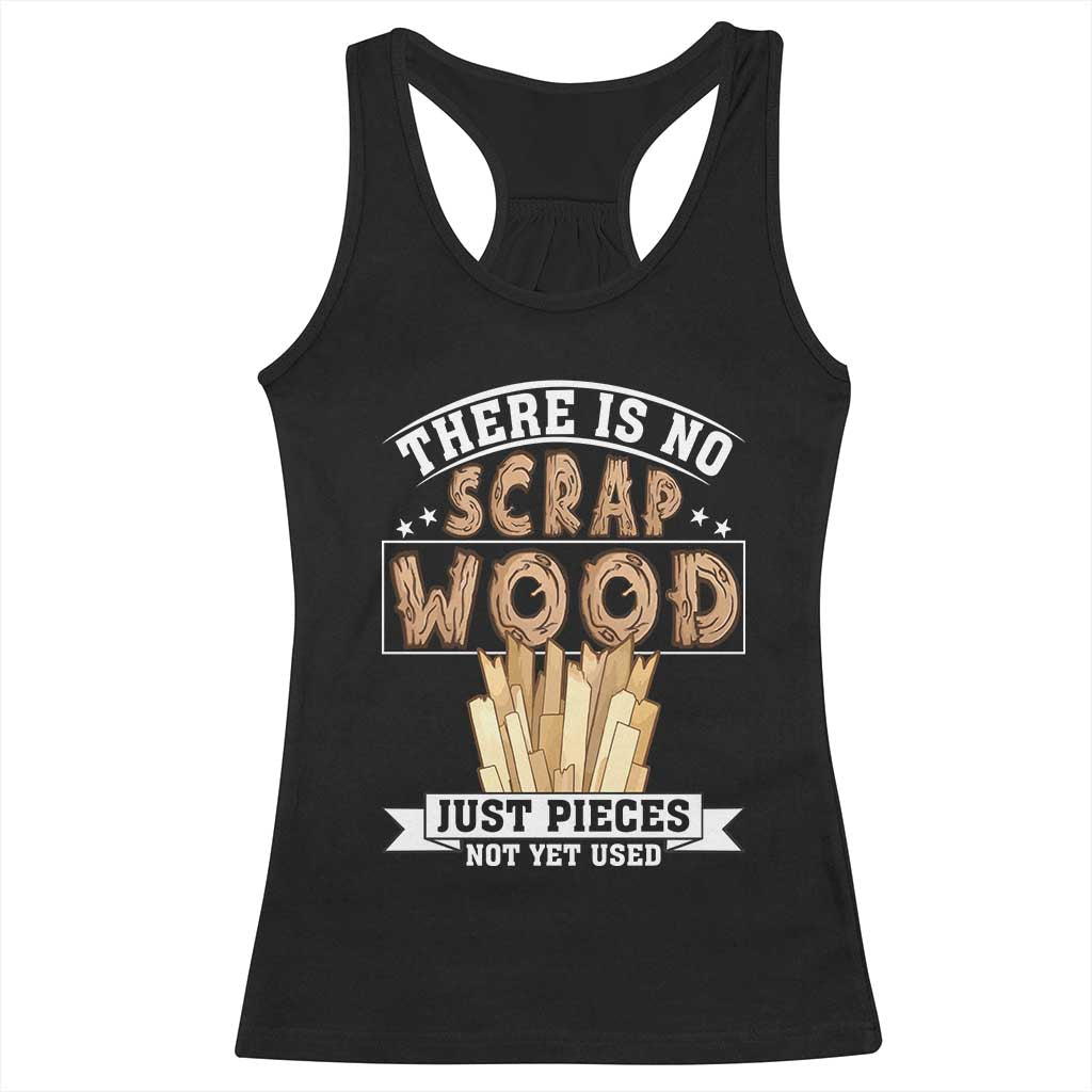 Funny Carpenter Woodworking Racerback Tank Top There Is Scrap Wood Just Pieces Not Yet Used TS14 Black Print Your Wear