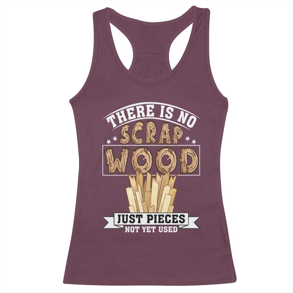 Funny Carpenter Woodworking Racerback Tank Top There Is Scrap Wood Just Pieces Not Yet Used TS14 Maroon Print Your Wear