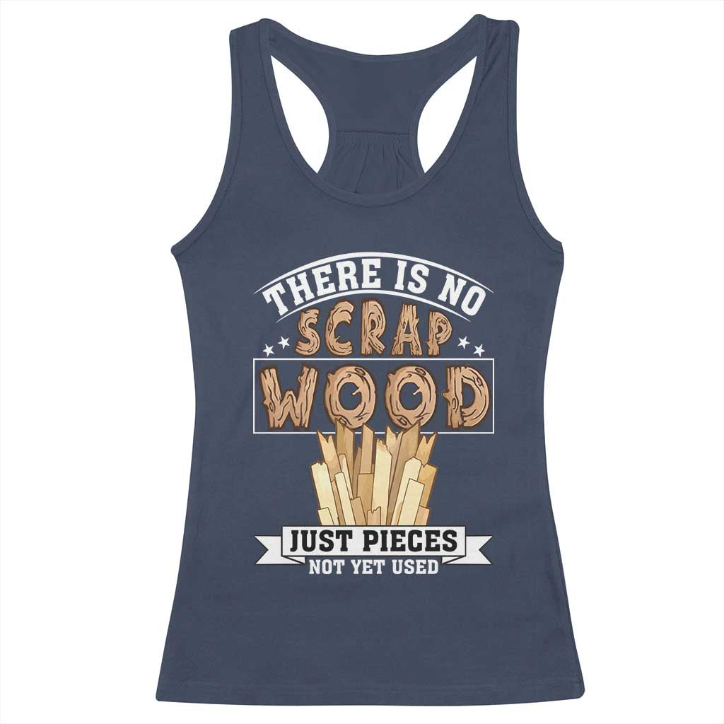 Funny Carpenter Woodworking Racerback Tank Top There Is Scrap Wood Just Pieces Not Yet Used TS14 Navy Print Your Wear