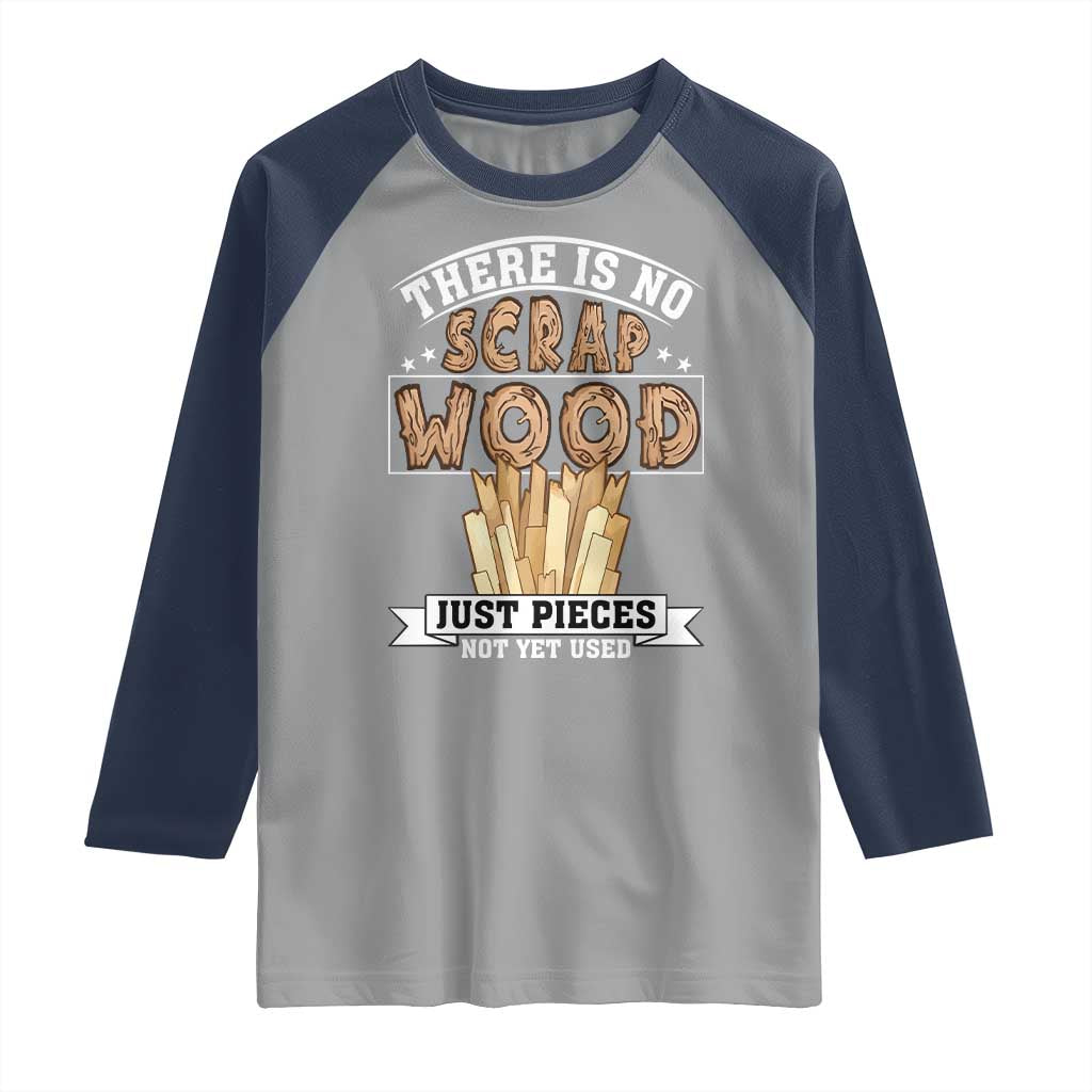 Funny Carpenter Woodworking Raglan Shirt There Is Scrap Wood Just Pieces Not Yet Used TS14 Sport Gray Navy Print Your Wear