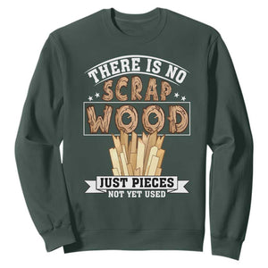 Funny Carpenter Woodworking Sweatshirt There Is Scrap Wood Just Pieces Not Yet Used TS14 Dark Forest Green Print Your Wear