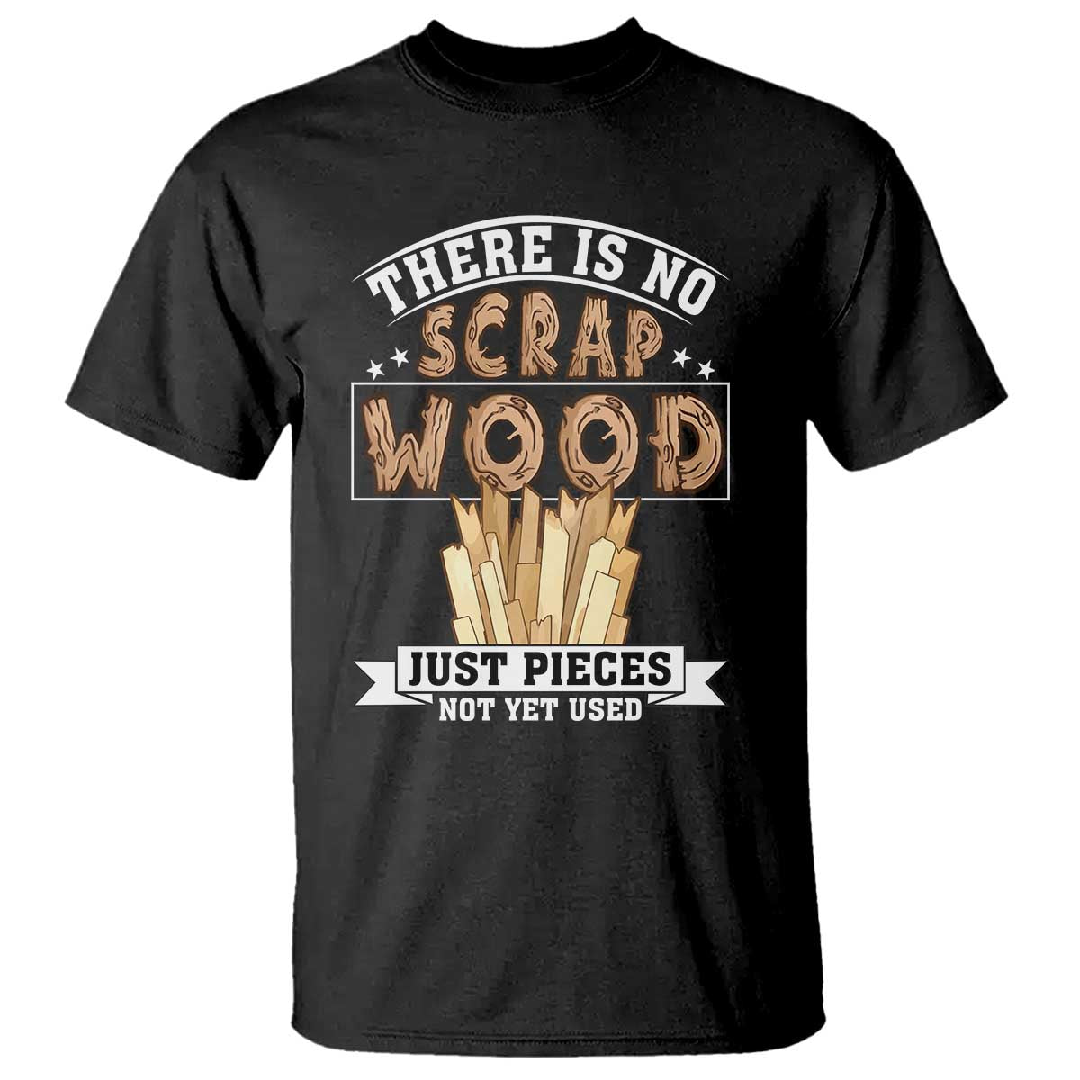 Funny Carpenter Woodworking T Shirt There Is Scrap Wood Just Pieces Not Yet Used TS14 Black Print Your Wear