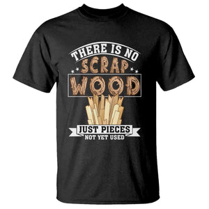 Funny Carpenter Woodworking T Shirt There Is Scrap Wood Just Pieces Not Yet Used TS14 Black Print Your Wear