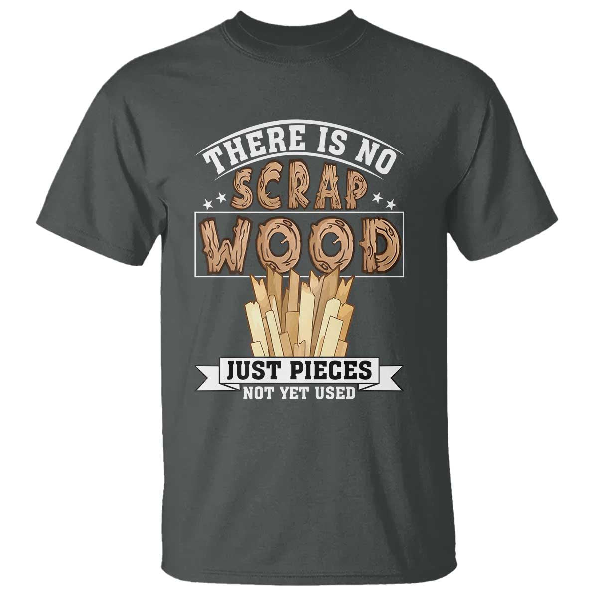 Funny Carpenter Woodworking T Shirt There Is Scrap Wood Just Pieces Not Yet Used TS14 Dark Heather Print Your Wear
