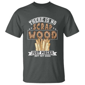 Funny Carpenter Woodworking T Shirt There Is Scrap Wood Just Pieces Not Yet Used TS14 Dark Heather Print Your Wear