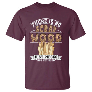 Funny Carpenter Woodworking T Shirt There Is Scrap Wood Just Pieces Not Yet Used TS14 Maroon Print Your Wear