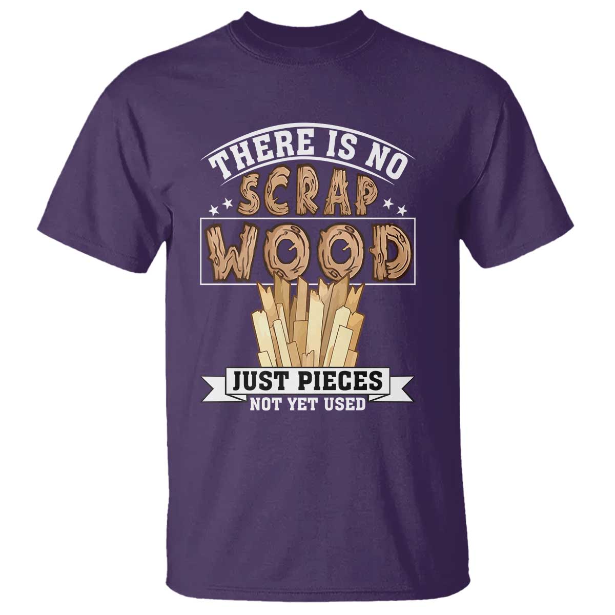 Funny Carpenter Woodworking T Shirt There Is Scrap Wood Just Pieces Not Yet Used TS14 Purple Print Your Wear