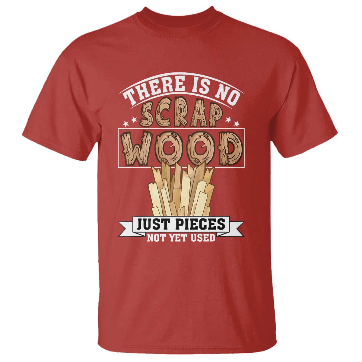 Funny Carpenter Woodworking T Shirt There Is Scrap Wood Just Pieces Not Yet Used TS14 Red Print Your Wear