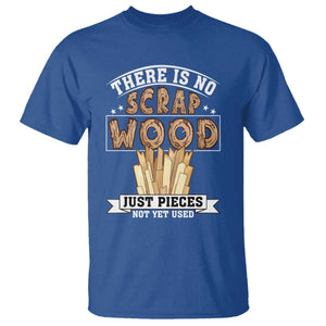 Funny Carpenter Woodworking T Shirt There Is Scrap Wood Just Pieces Not Yet Used TS14 Royal Blue Print Your Wear