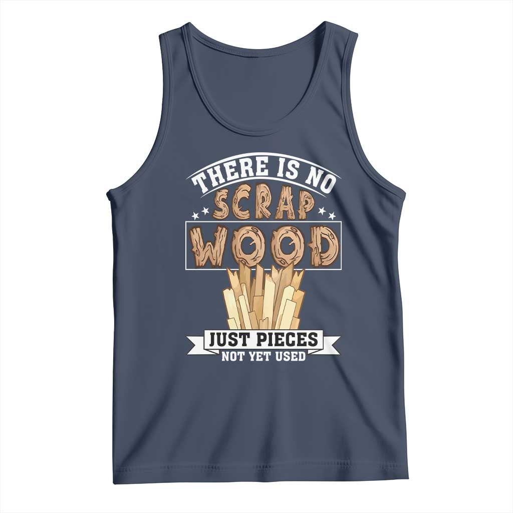 Funny Carpenter Woodworking Tank Top There Is Scrap Wood Just Pieces Not Yet Used TS14 Navy Print Your Wear