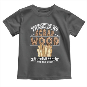 Funny Carpenter Woodworking Toddler T Shirt There Is Scrap Wood Just Pieces Not Yet Used TS14 Dark Heather Print Your Wear