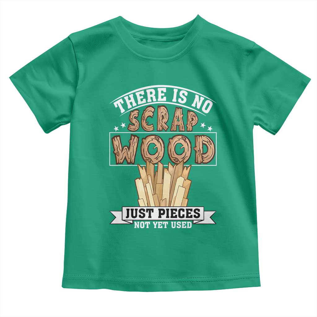 Funny Carpenter Woodworking Toddler T Shirt There Is Scrap Wood Just Pieces Not Yet Used TS14 Irish Green Print Your Wear