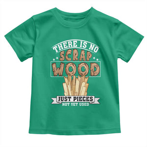 Funny Carpenter Woodworking Toddler T Shirt There Is Scrap Wood Just Pieces Not Yet Used TS14 Irish Green Print Your Wear