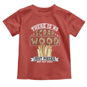 Funny Carpenter Woodworking Toddler T Shirt There Is Scrap Wood Just Pieces Not Yet Used TS14 Red Print Your Wear