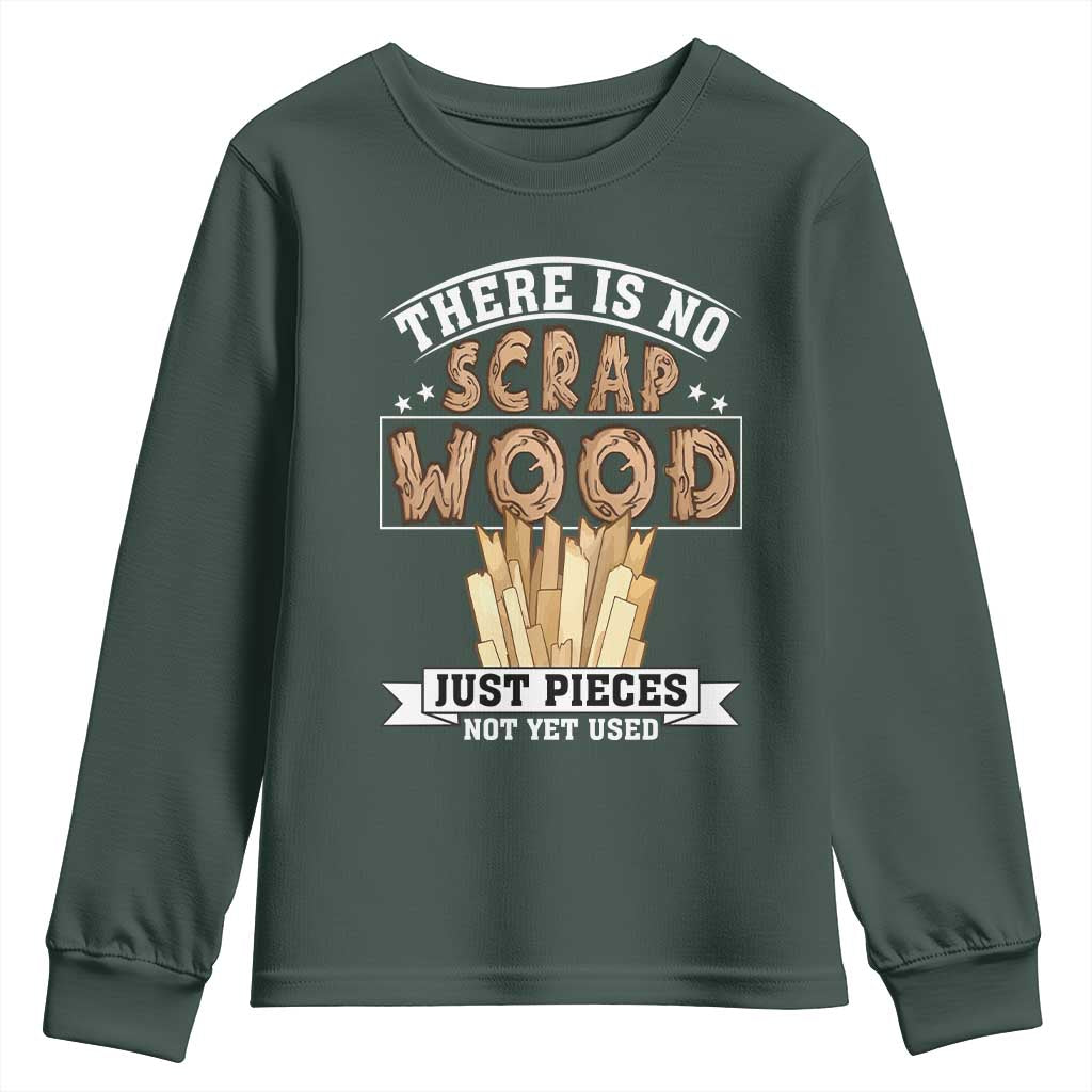 Funny Carpenter Woodworking Youth Sweatshirt There Is Scrap Wood Just Pieces Not Yet Used TS14 Dark Forest Green Print Your Wear