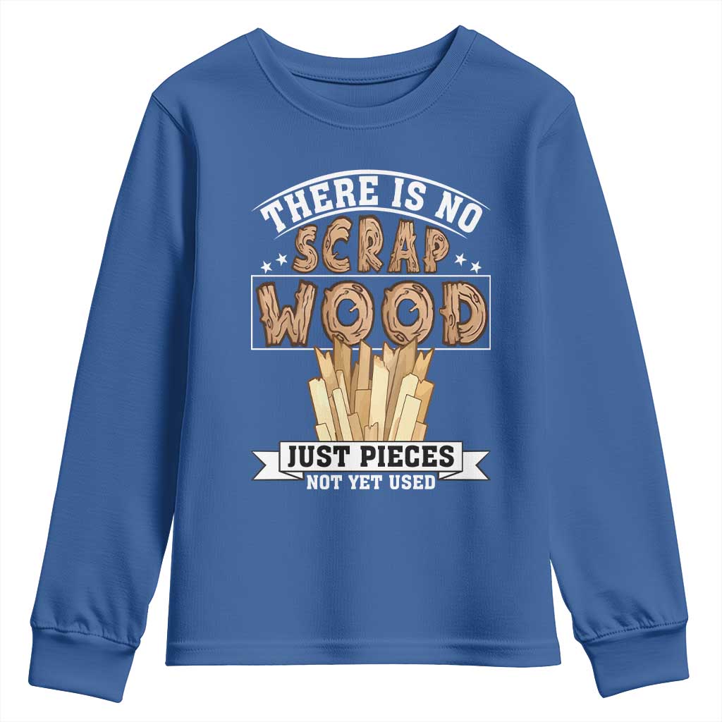 Funny Carpenter Woodworking Youth Sweatshirt There Is Scrap Wood Just Pieces Not Yet Used TS14 Royal Blue Print Your Wear