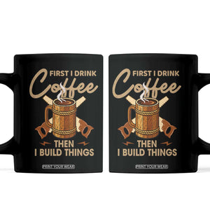 Funny Carpenter Woodworking Coffee Mug First I Drink Coffe Then I Build Things TS14 Black Print Your Wear