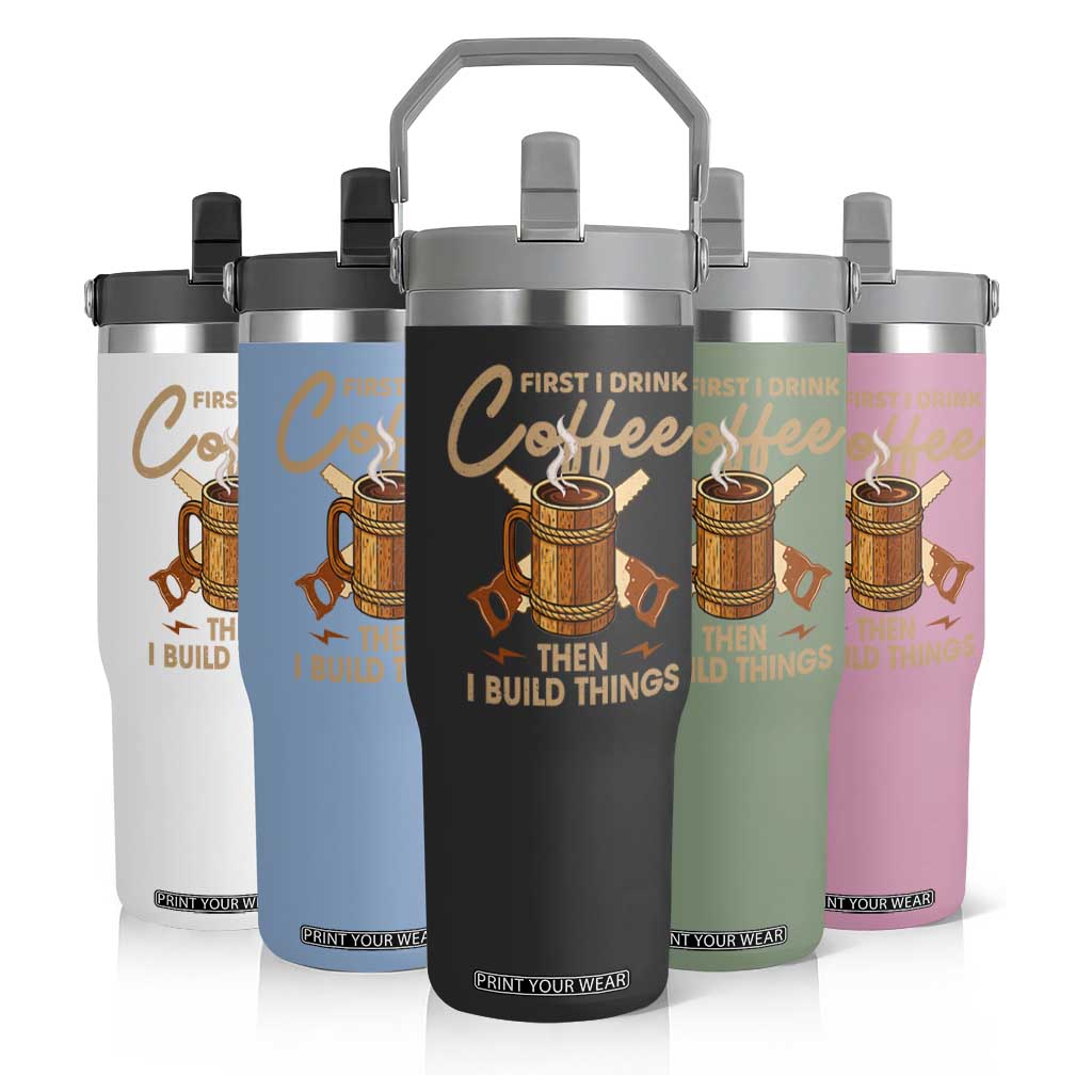 Funny Carpenter Woodworking Flip Straw Tumbler First I Drink Coffe Then I Build Things TS14 Print Your Wear