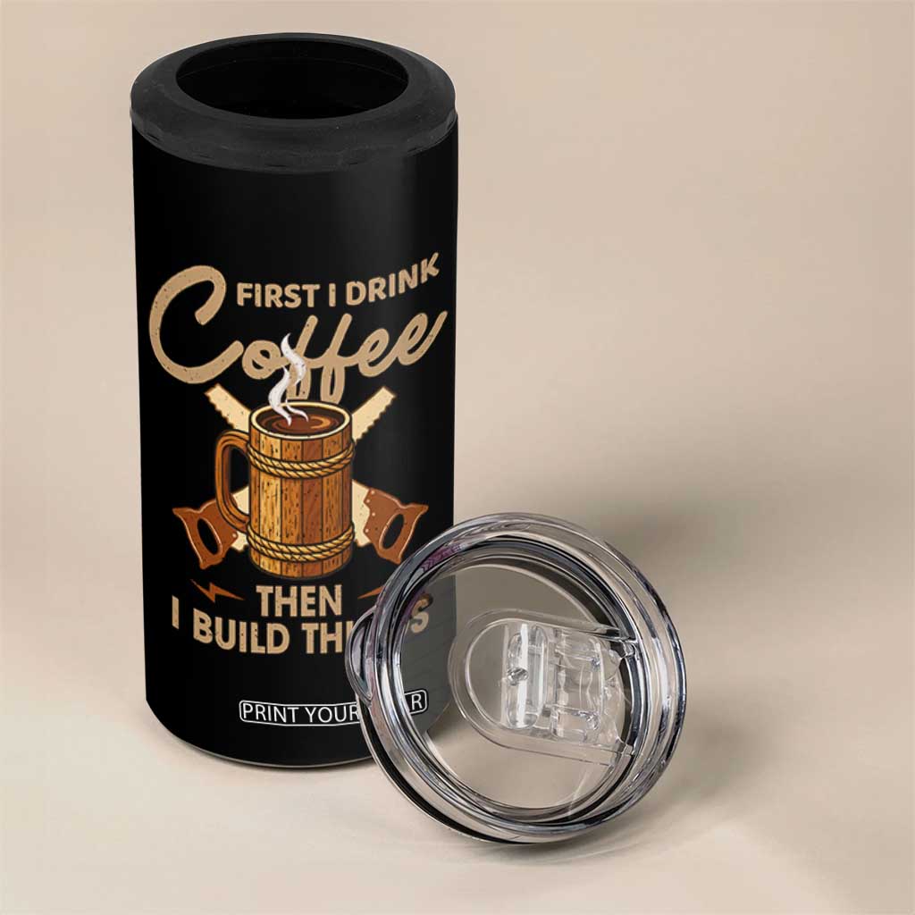 Funny Carpenter Woodworking 4 in 1 Can Cooler Tumbler First I Drink Coffe Then I Build Things TS14 Print Your Wear