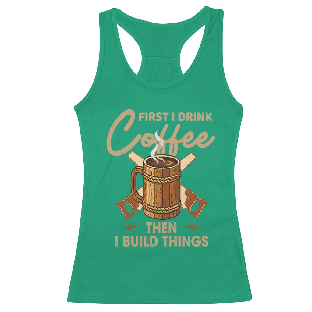 Funny Carpenter Woodworking Racerback Tank Top First I Drink Coffe Then I Build Things TS14 Irish Green Print Your Wear