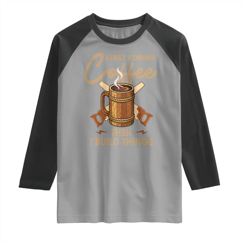 Funny Carpenter Woodworking Raglan Shirt First I Drink Coffe Then I Build Things TS14 Sport Gray Black Print Your Wear