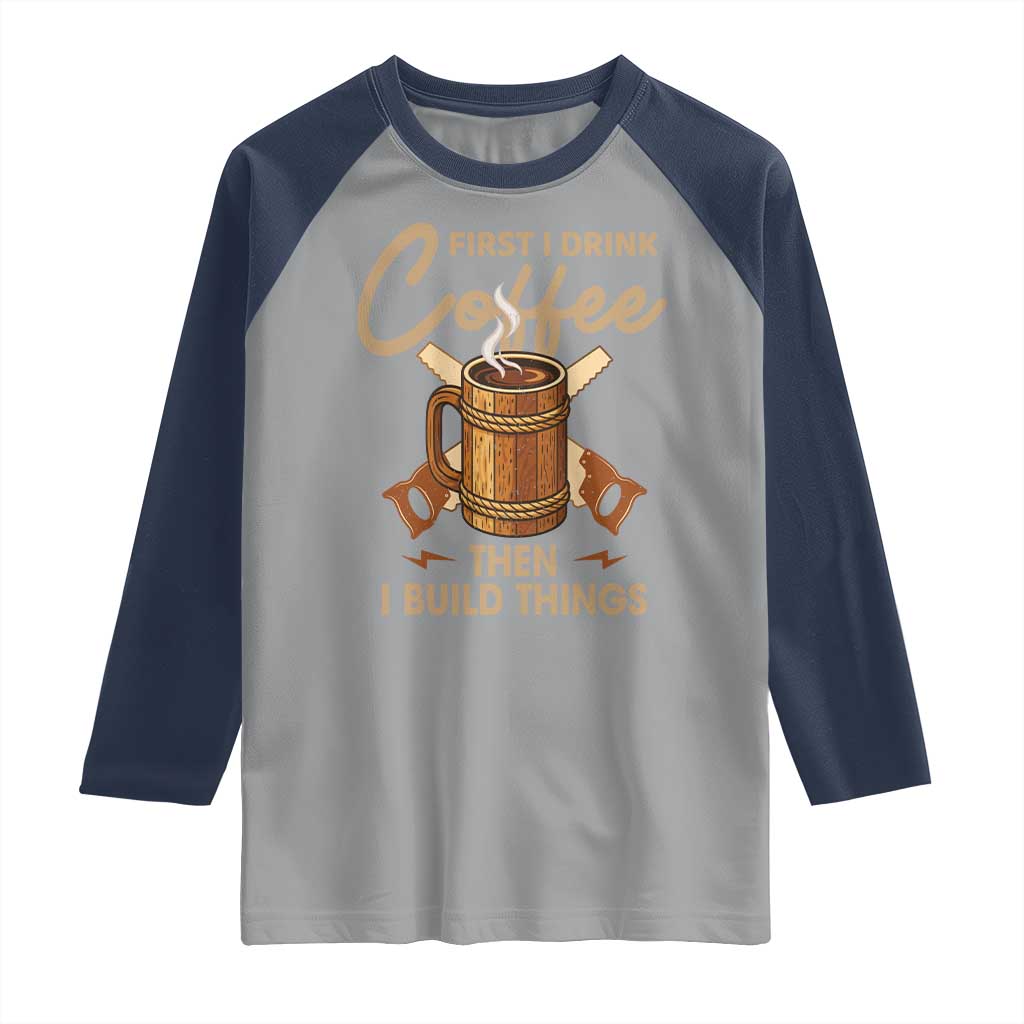 Funny Carpenter Woodworking Raglan Shirt First I Drink Coffe Then I Build Things TS14 Sport Gray Navy Print Your Wear